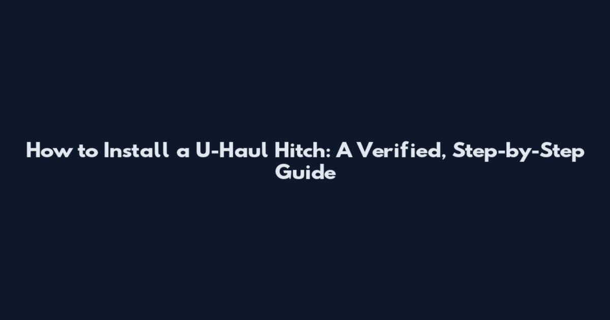 How to Install a U-Haul Hitch: A Verified, Step-by-Step Guide