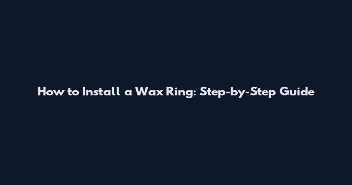 How to Install a Wax Ring: Step-by-Step Guide
