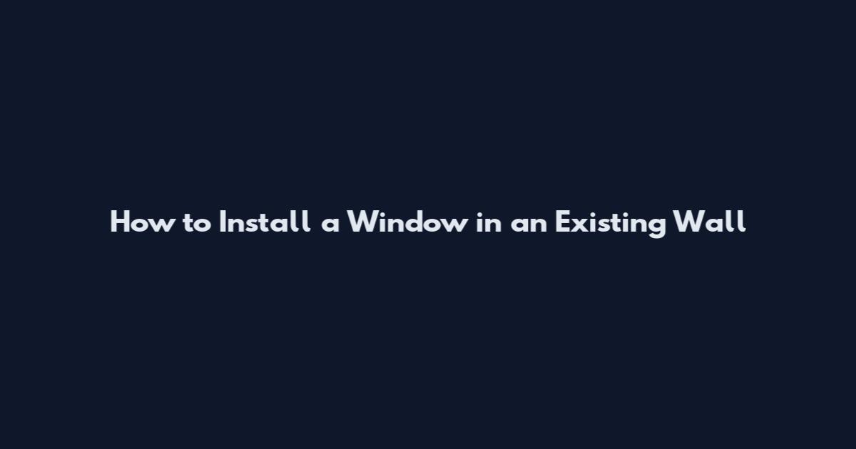 How to Install a Window in an Existing Wall