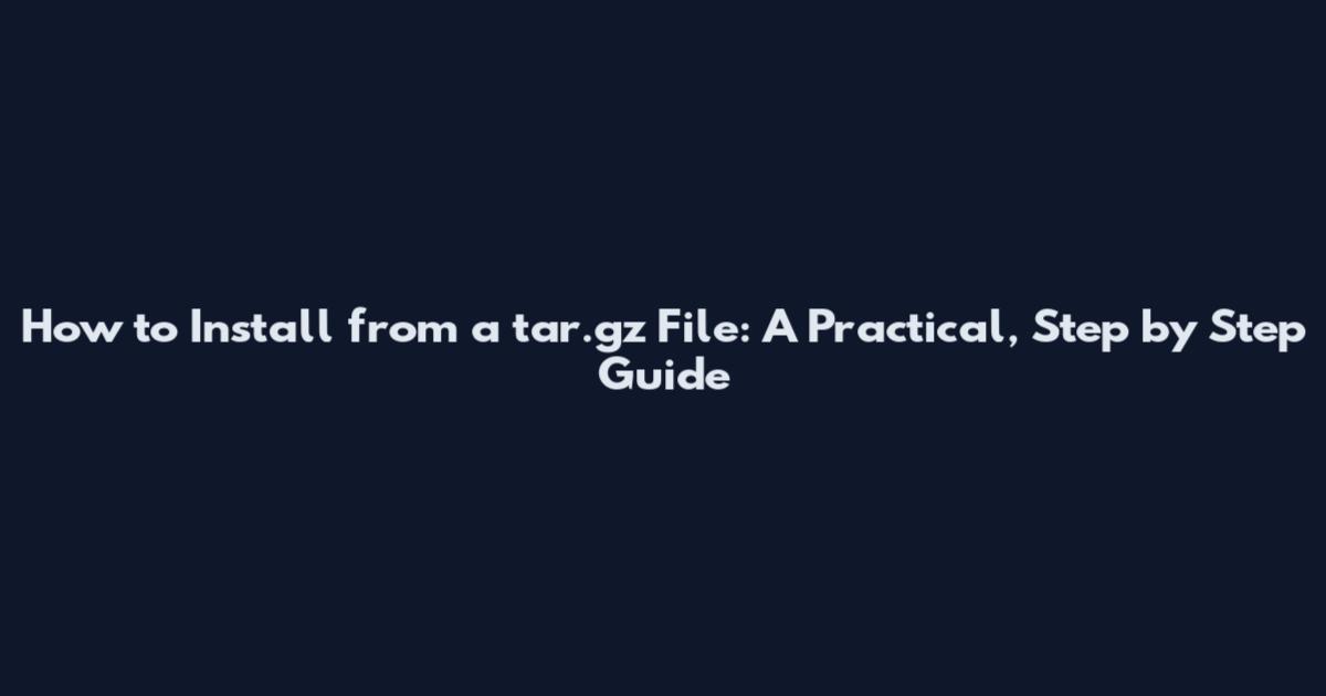 How to Install from a tar.gz File: A Practical, Step by Step Guide