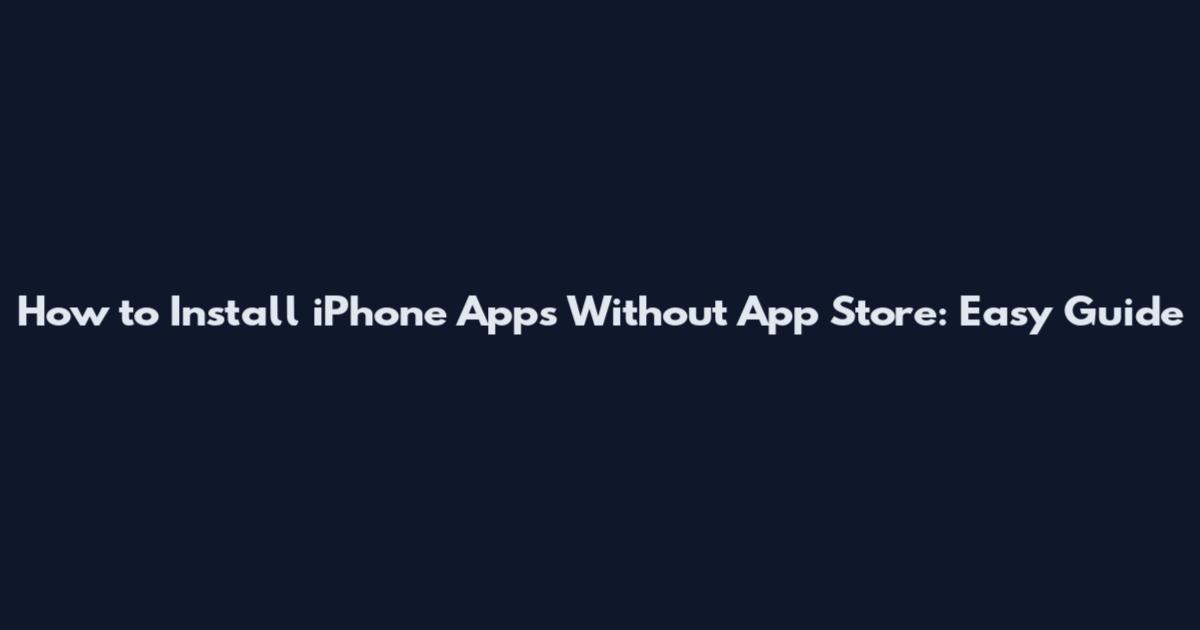 How to Install iPhone Apps Without App Store: Easy Guide