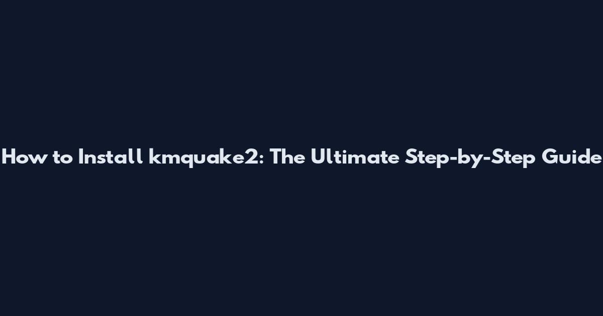 How to Install kmquake2: The Ultimate Step-by-Step Guide