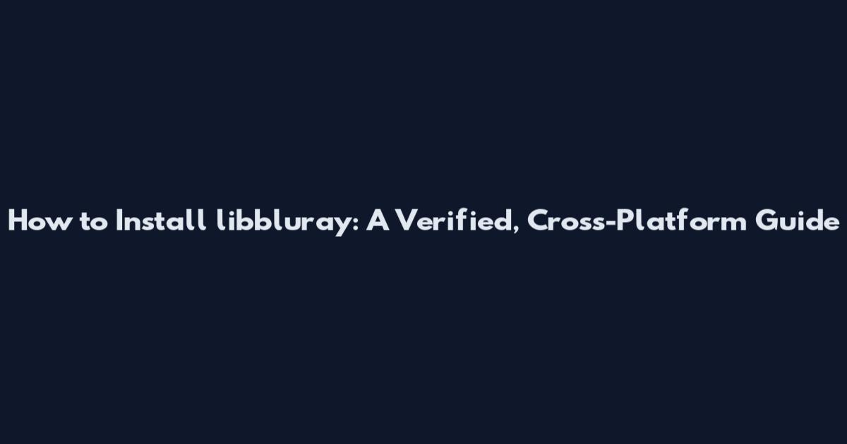 How to Install libbluray: A Verified, Cross-Platform Guide