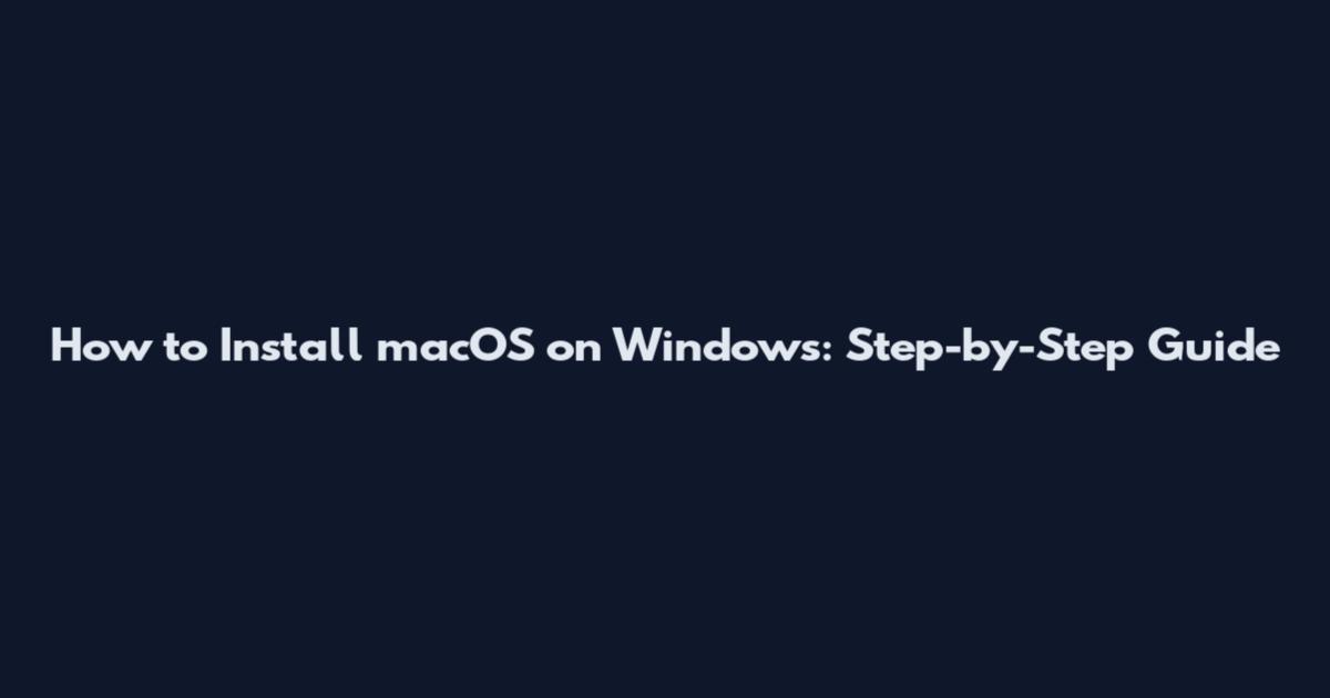How to Install macOS on Windows: Step-by-Step Guide