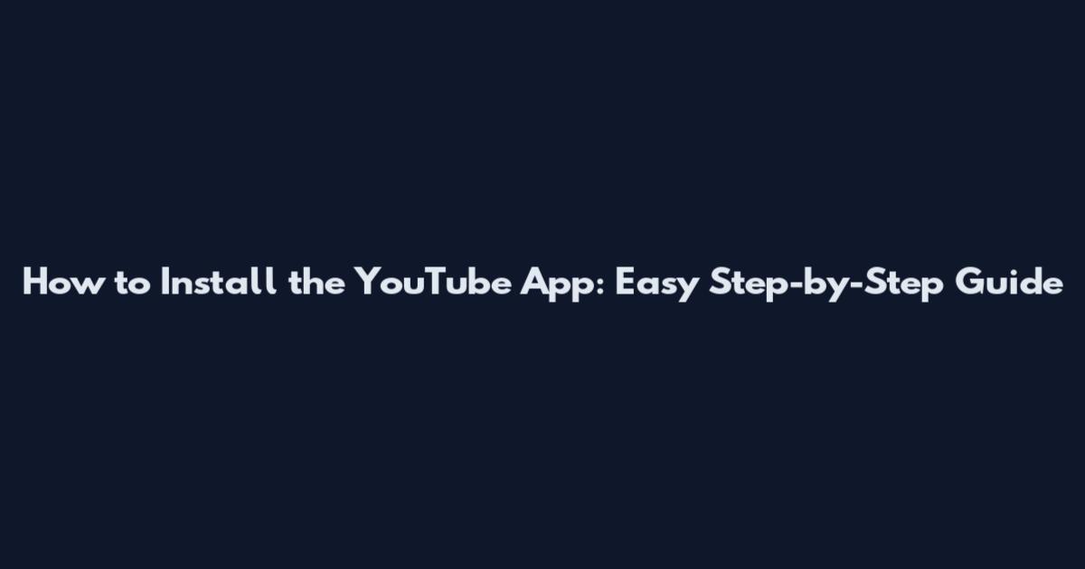 How to Install the YouTube App: Easy Step-by-Step Guide