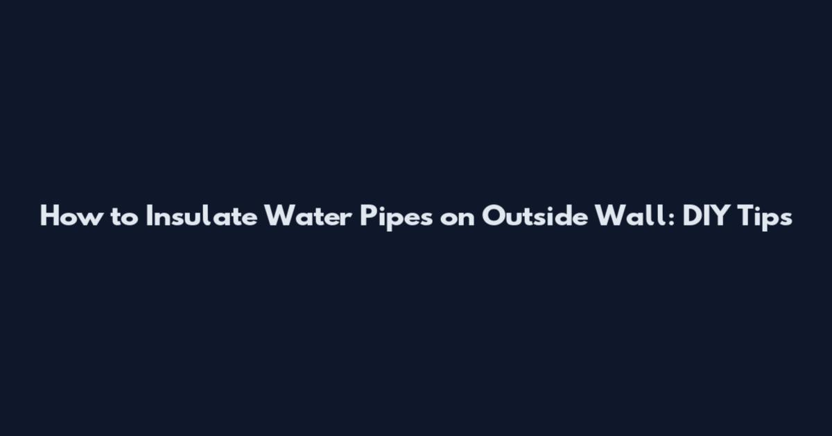 How to Insulate Water Pipes on Outside Wall: DIY Tips