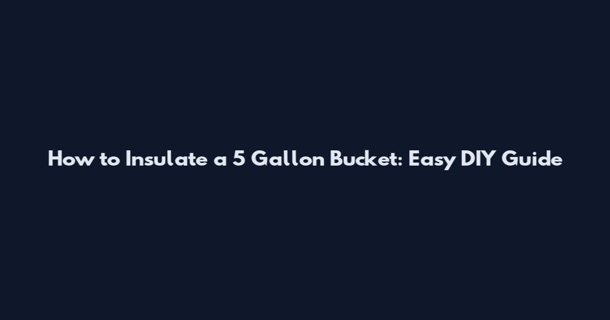 How to Insulate a 5 Gallon Bucket: Easy DIY Guide