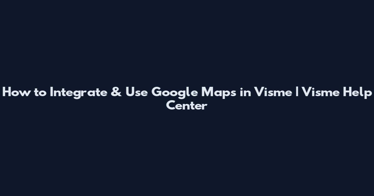 How to Integrate & Use Google Maps in Visme | Visme Help Center