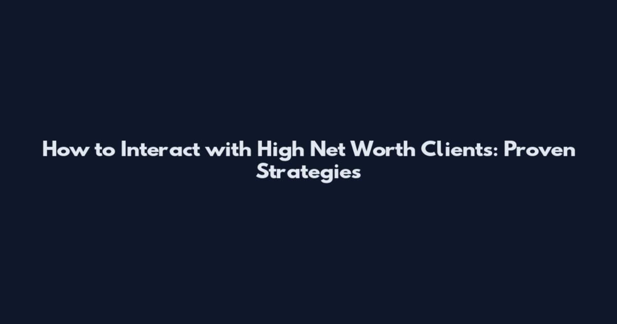 How to Interact with High Net Worth Clients: Proven Strategies