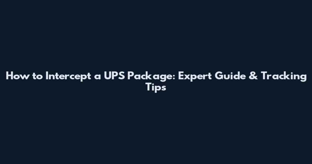 How to Intercept a UPS Package: Expert Guide & Tracking Tips
