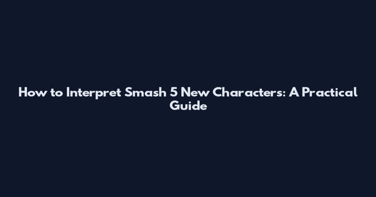 How to Interpret 'Smash 5 New Characters': A Practical Guide