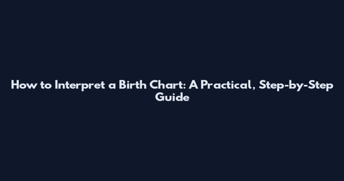 How to Interpret a Birth Chart: A Practical, Step-by-Step Guide