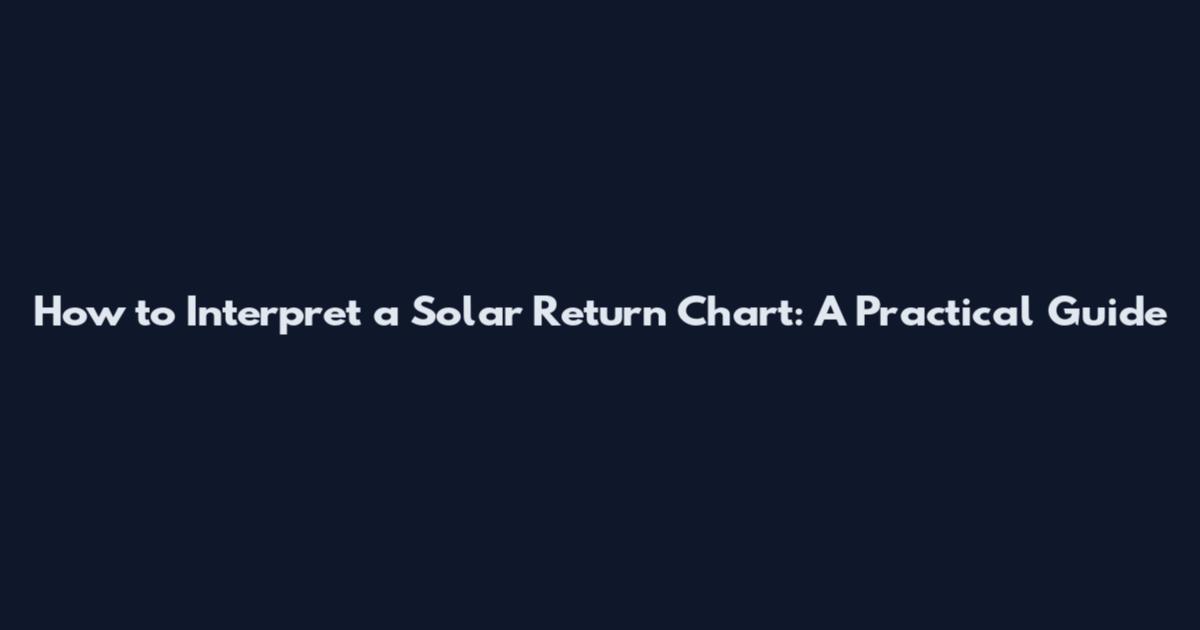 How to Interpret a Solar Return Chart: A Practical Guide