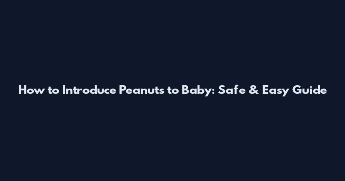 How to Introduce Peanuts to Baby: Safe & Easy Guide