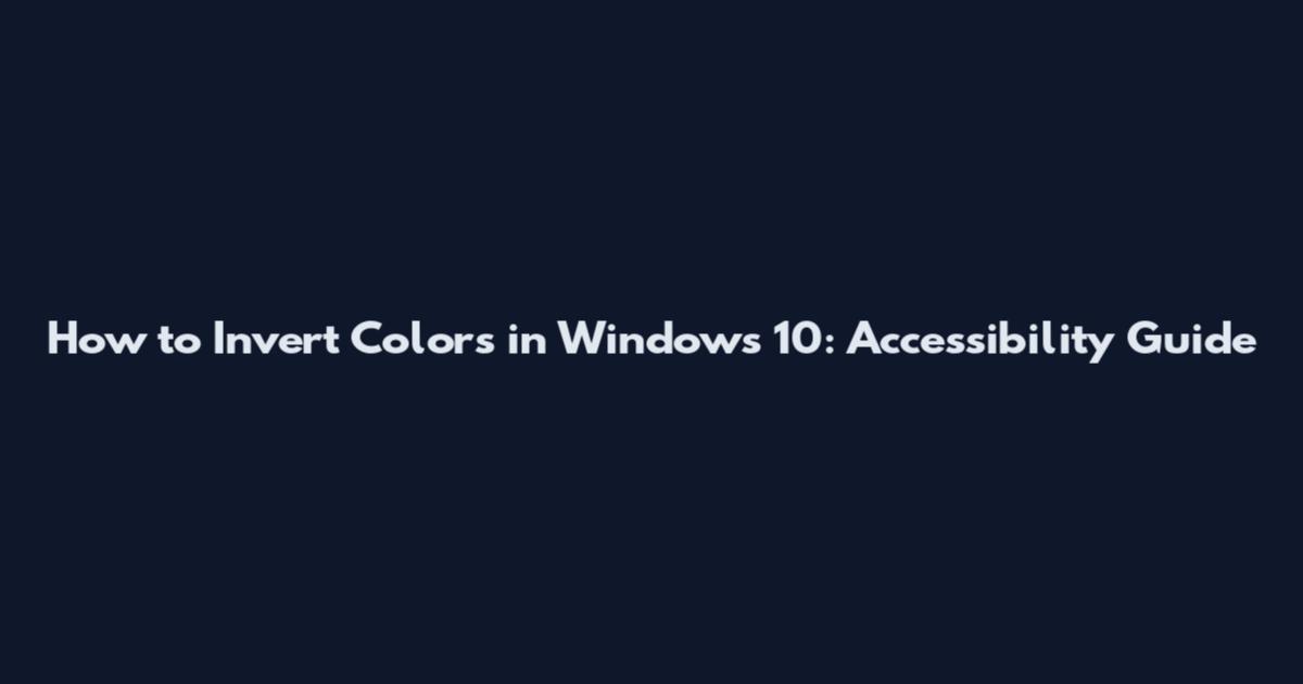 How to Invert Colors in Windows 10: Accessibility Guide