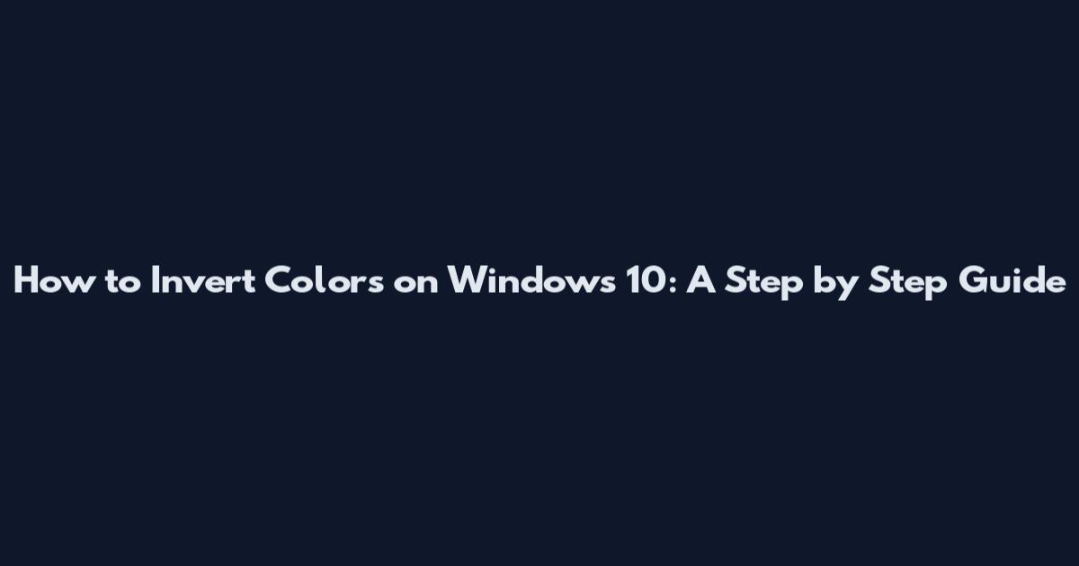 How to Invert Colors on Windows 10: A Step by Step Guide