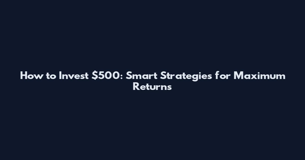How to Invest $500: Smart Strategies for Maximum Returns