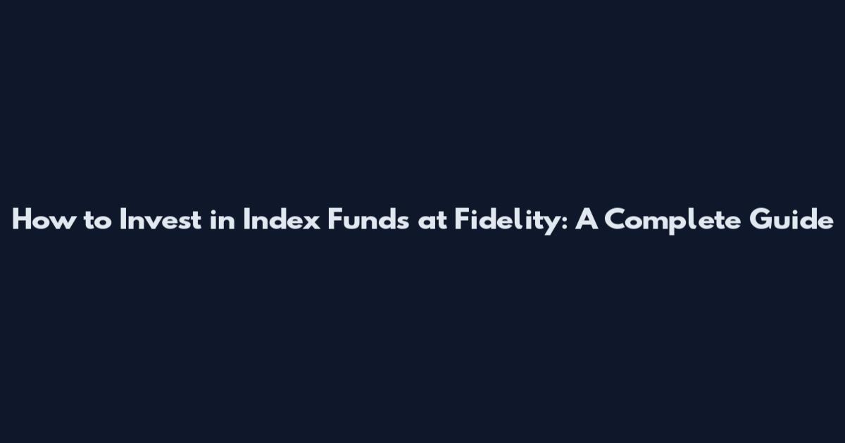 How to Invest in Index Funds at Fidelity: A Complete Guide