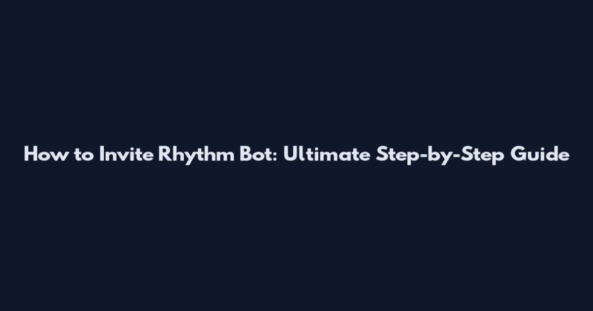 How to Invite Rhythm Bot: Ultimate Step-by-Step Guide