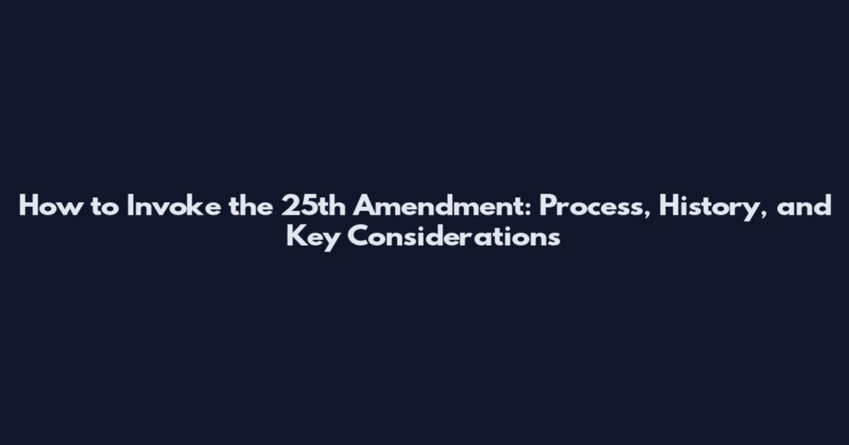 How to Invoke the 25th Amendment: Process, History, and Key Considerations