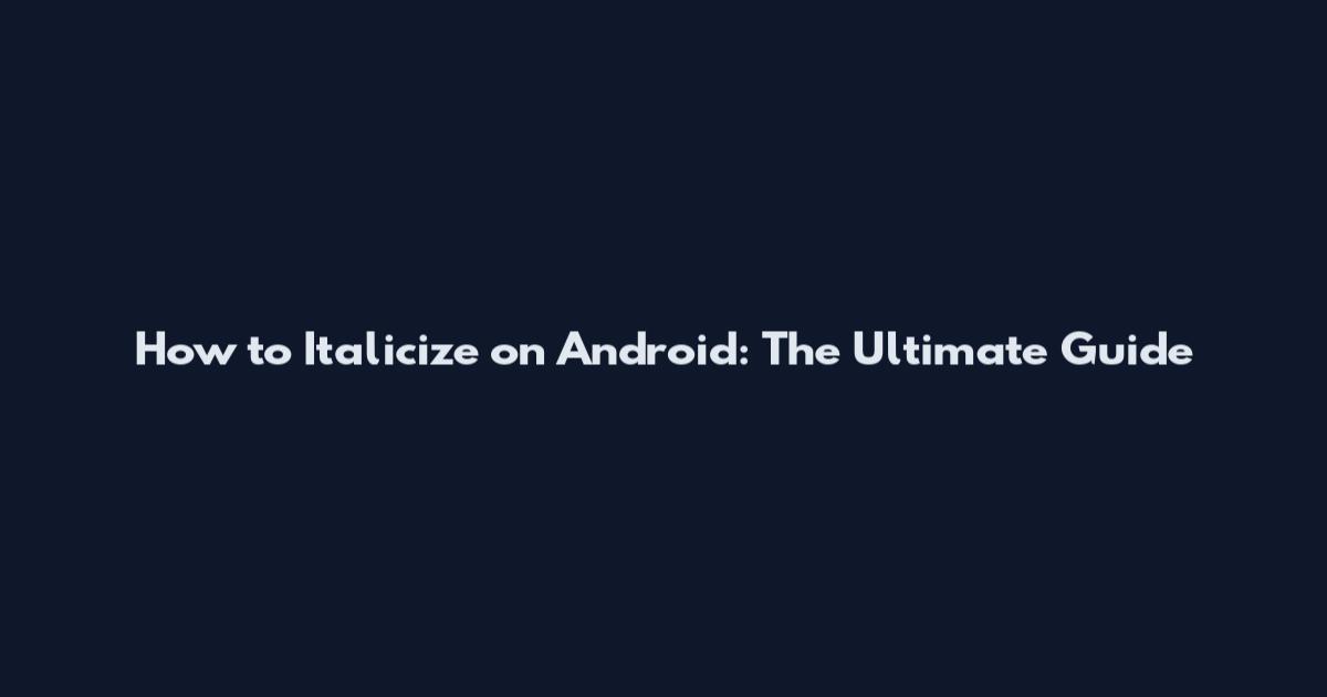 How to Italicize on Android: The Ultimate Guide