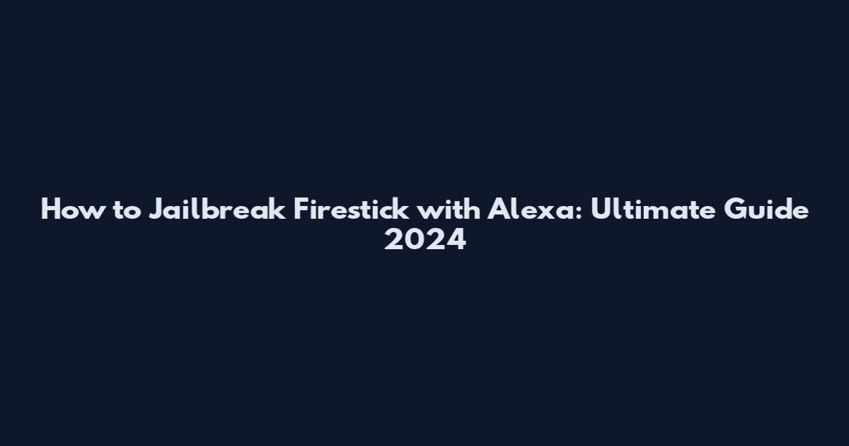 How to Jailbreak Firestick with Alexa: Ultimate Guide 2024