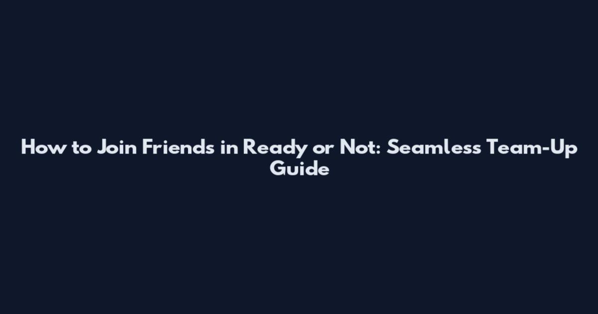 How to Join Friends in Ready or Not: Seamless Team-Up Guide