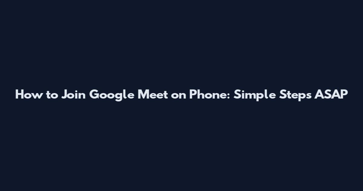 How to Join Google Meet on Phone: Simple Steps ASAP