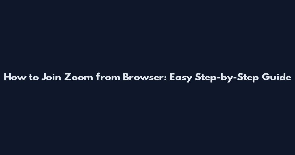 How to Join Zoom from Browser: Easy Step-by-Step Guide