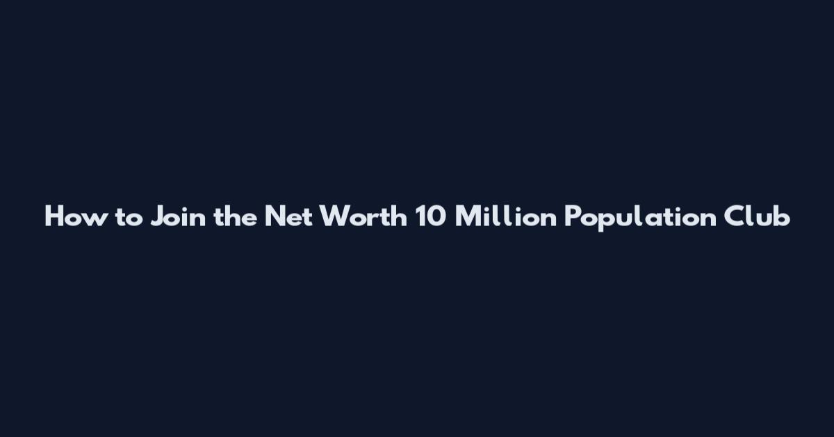 How to Join the Net Worth 10 Million Population Club