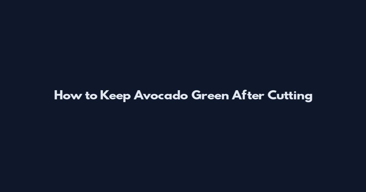 How to Keep Avocado Green After Cutting