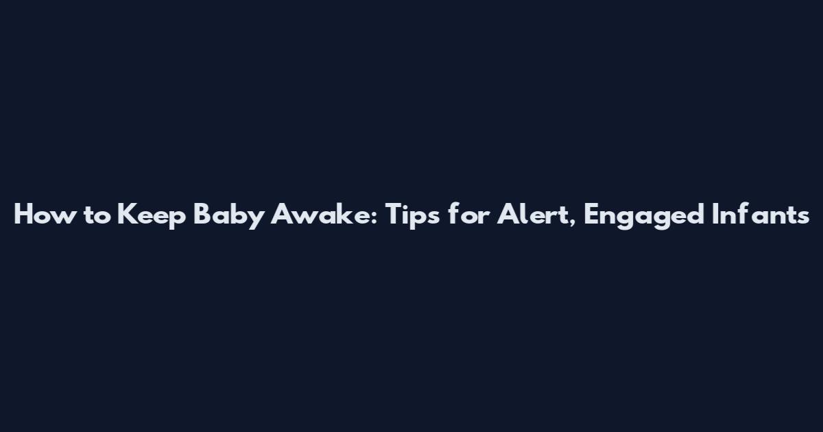 How to Keep Baby Awake: Tips for Alert, Engaged Infants