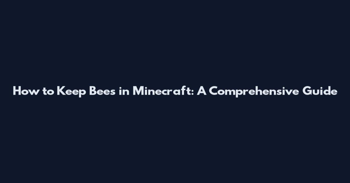 How to Keep Bees in Minecraft: A Comprehensive Guide