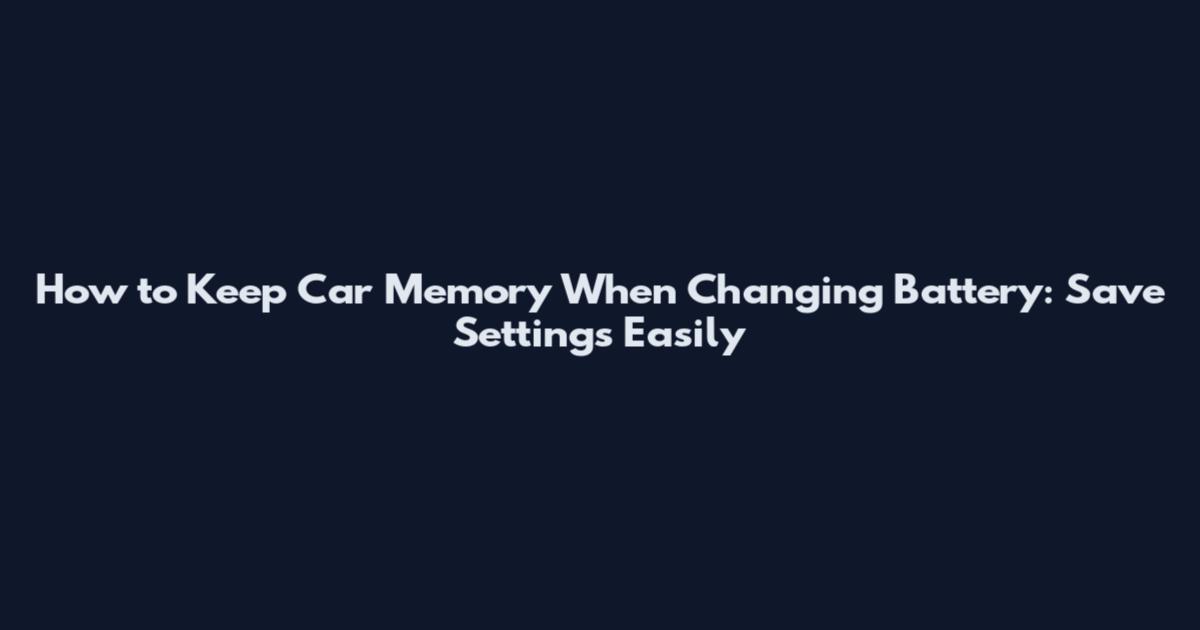 How to Keep Car Memory When Changing Battery: Save Settings Easily