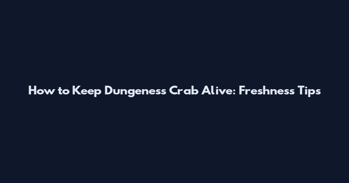 How to Keep Dungeness Crab Alive: Freshness Tips