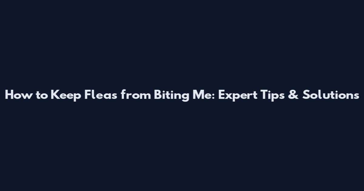 How to Keep Fleas from Biting Me: Expert Tips & Solutions