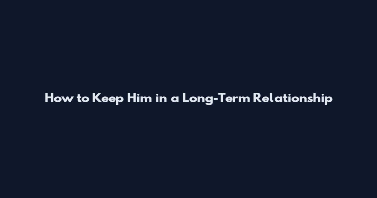 How to Keep Him in a Long-Term Relationship