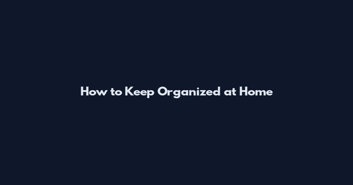 How to Keep Organized at Home