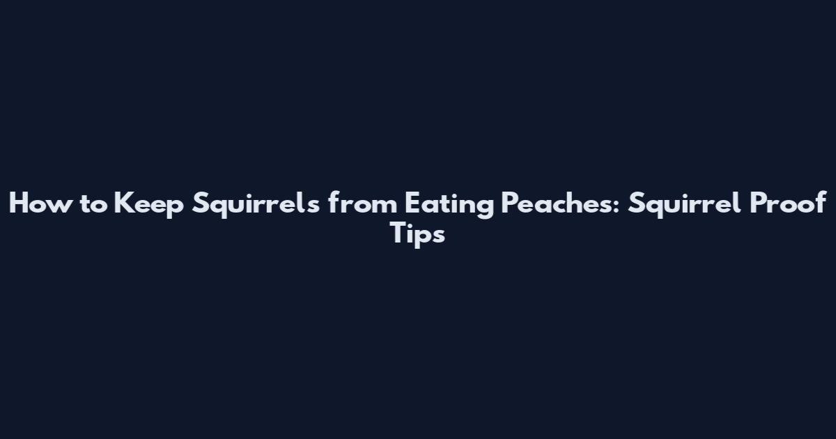 How to Keep Squirrels from Eating Peaches: Squirrel Proof Tips