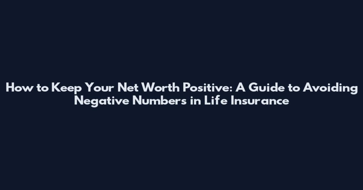 How to Keep Your Net Worth Positive: A Guide to Avoiding Negative Numbers in Life Insurance