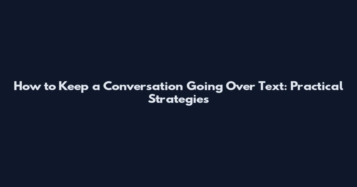 How to Keep a Conversation Going Over Text: Practical Strategies