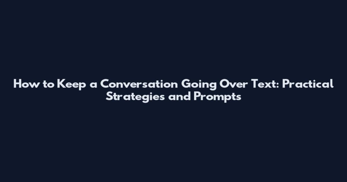 How to Keep a Conversation Going Over Text: Practical Strategies and Prompts