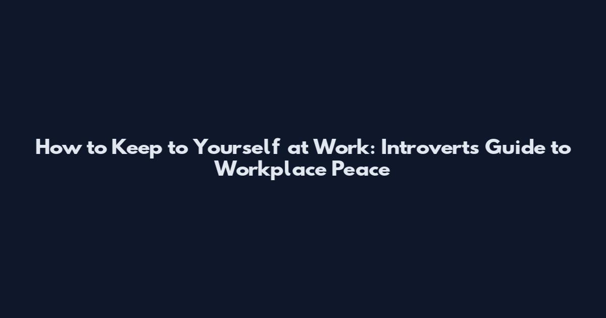 How to Keep to Yourself at Work: Introvert's Guide to Workplace Peace