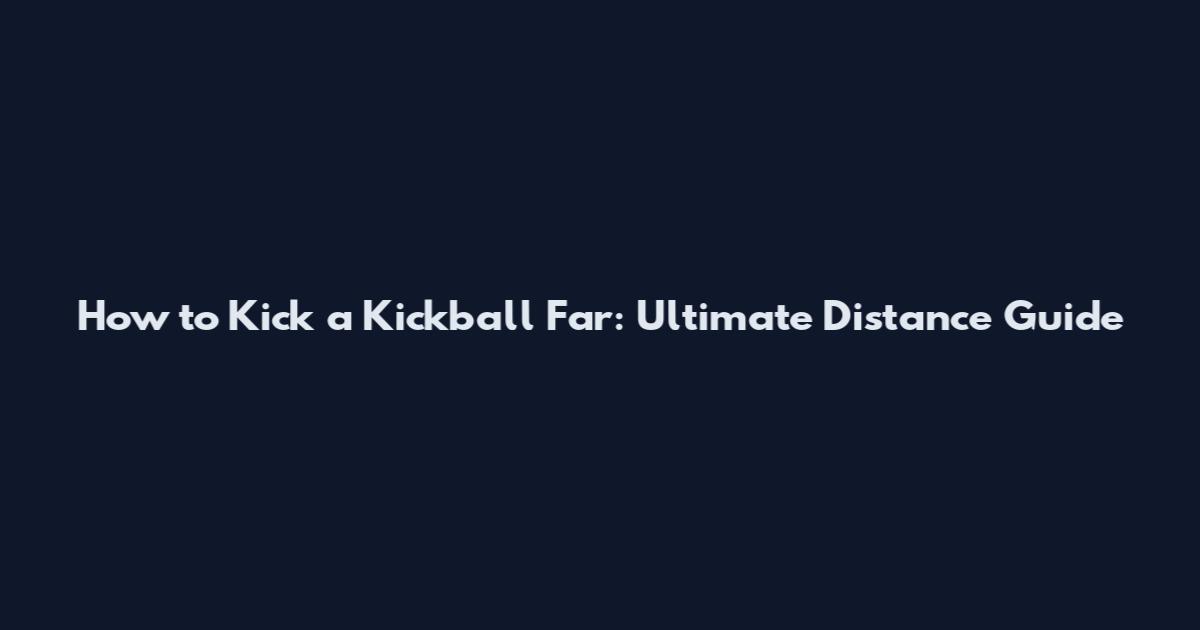 How to Kick a Kickball Far: Ultimate Distance Guide