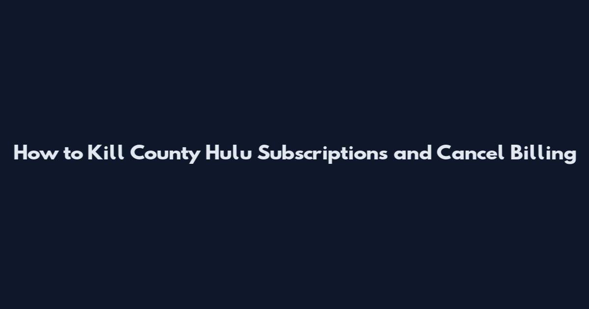 How to Kill County Hulu Subscriptions and Cancel Billing