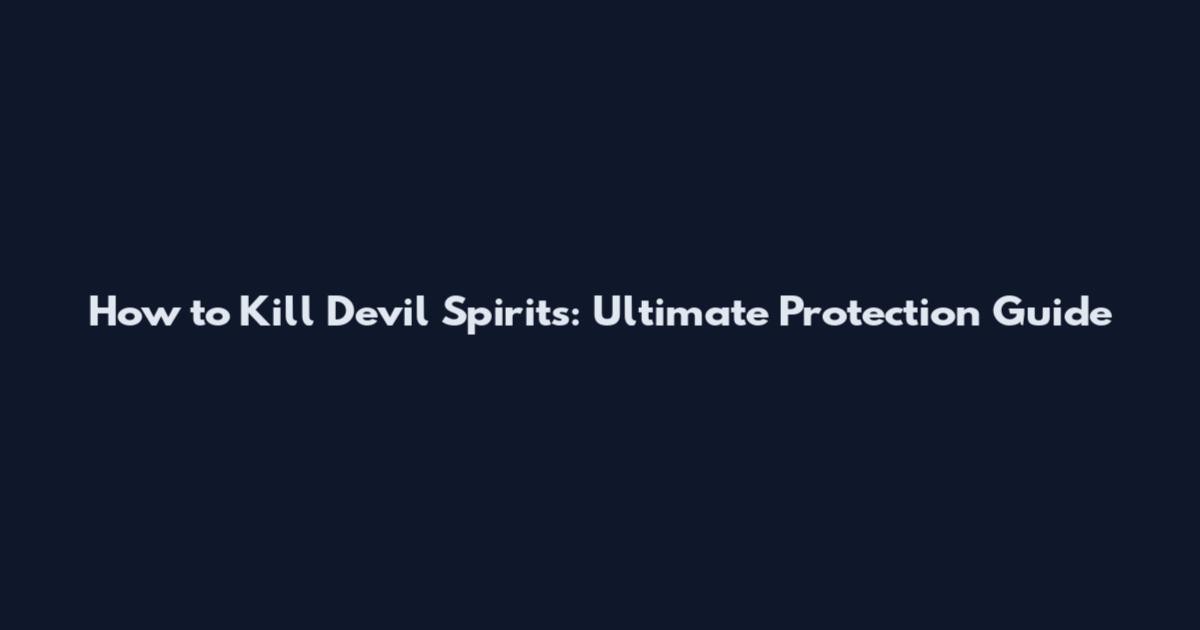 How to Kill Devil Spirits: Ultimate Protection Guide
