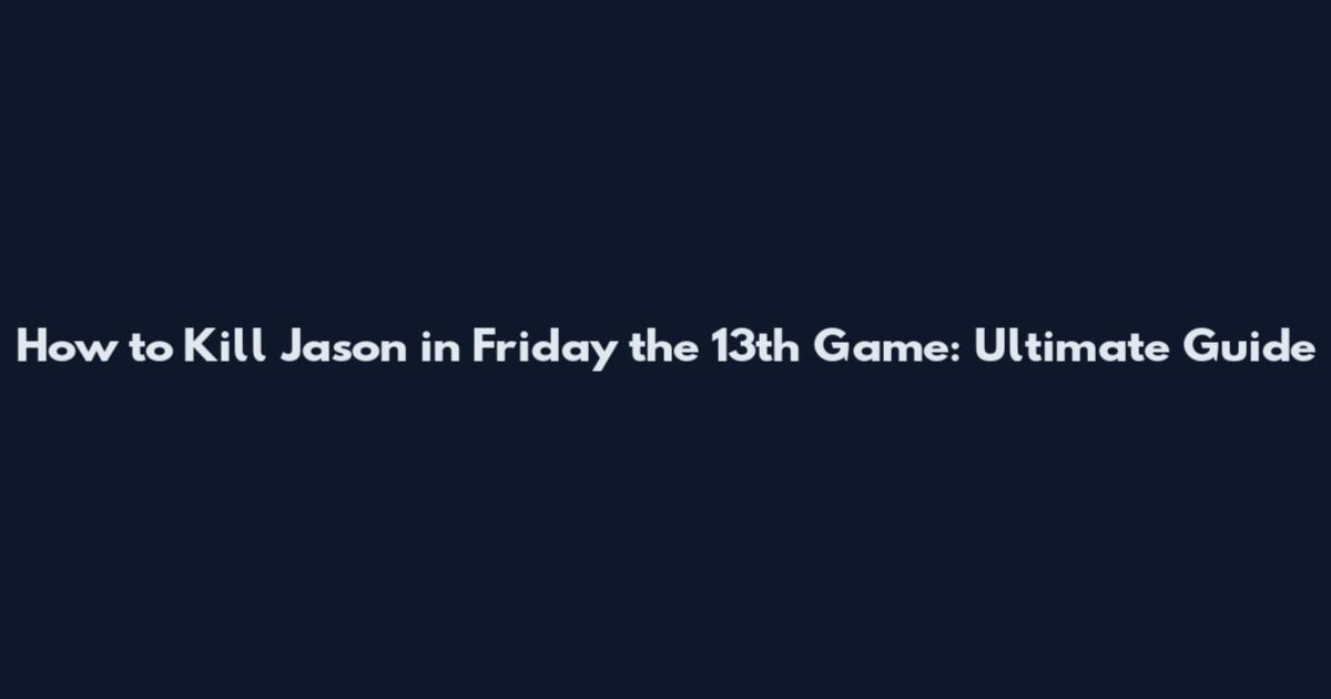 How to Kill Jason in Friday the 13th Game: Ultimate Guide