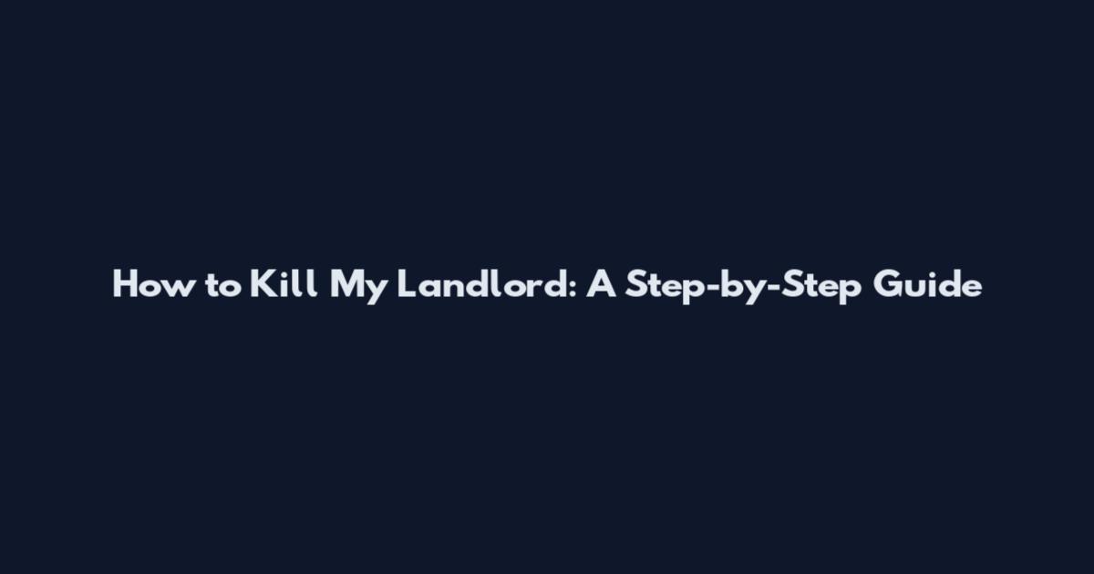 How to Kill My Landlord: A Step-by-Step Guide