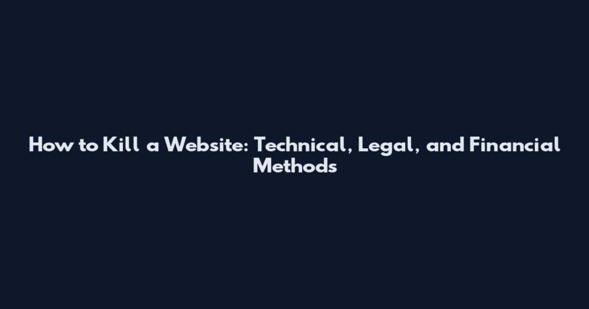 How to Kill a Website: Technical, Legal, and Financial Methods