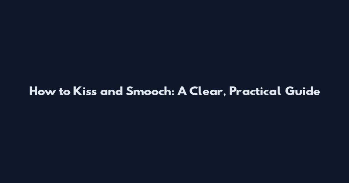 How to Kiss and Smooch: A Clear, Practical Guide